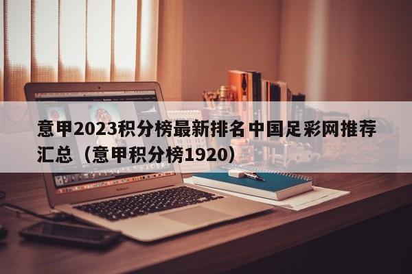 意甲2023积分榜最新排名中国足彩网推荐汇总（意甲积分榜1920）