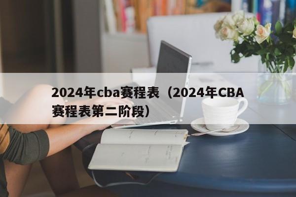 2024年cba赛程表（2024年CBA赛程表第二阶段）