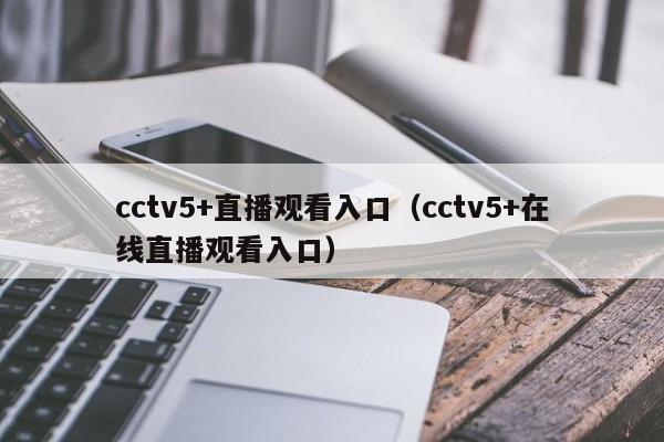 cctv5+直播观看入口（cctv5+在线直播观看入口）