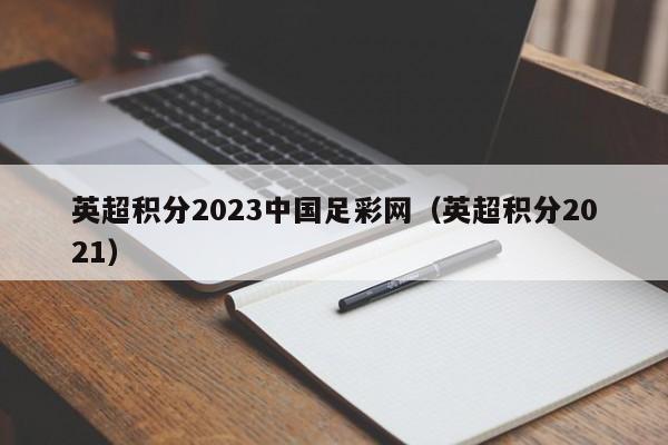英超积分2023中国足彩网（英超积分2021）