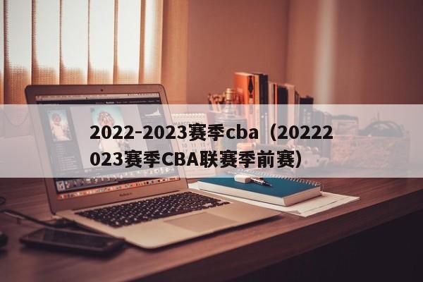 2022-2023赛季cba（20222023赛季CBA联赛季前赛）
