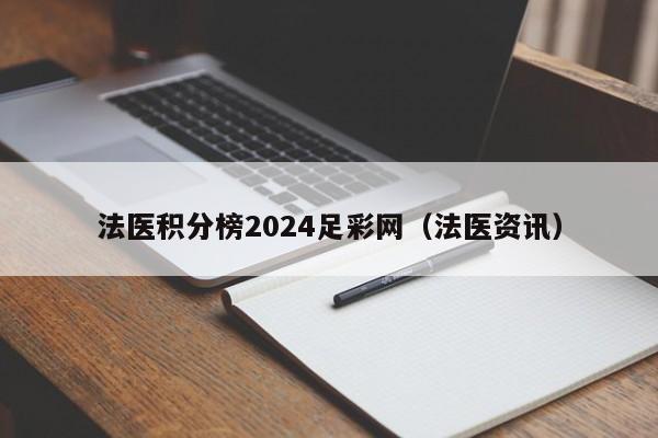 法医积分榜2024足彩网（法医资讯）