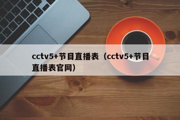cctv5+节目直播表（cctv5+节目直播表官网）