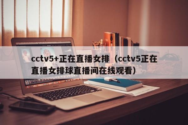 cctv5+正在直播女排（cctv5正在直播女排球直播间在线观看）