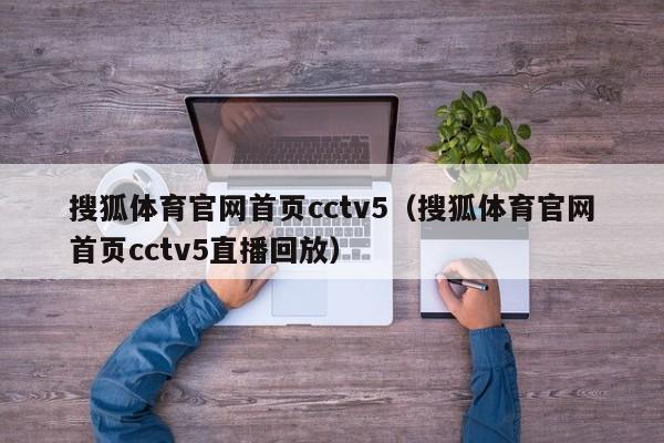 搜狐体育官网首页cctv5（搜狐体育官网首页cctv5直播回放）