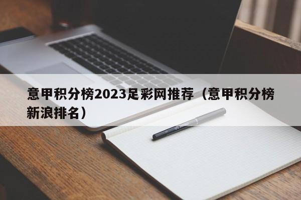 意甲积分榜2023足彩网推荐（意甲积分榜新浪排名）