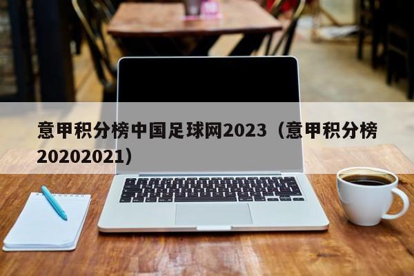 意甲积分榜中国足球网2023（意甲积分榜20202021）