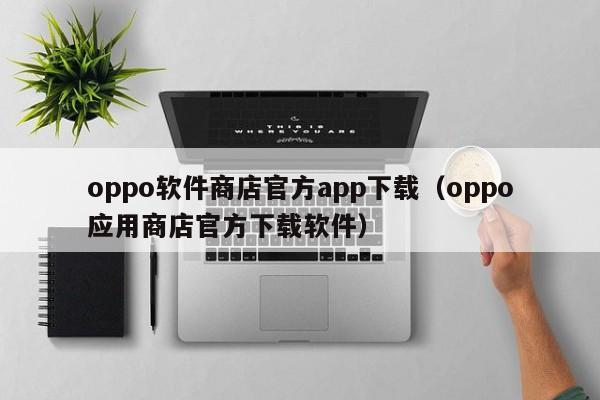 oppo软件商店官方app下载（oppo应用商店官方下载软件）