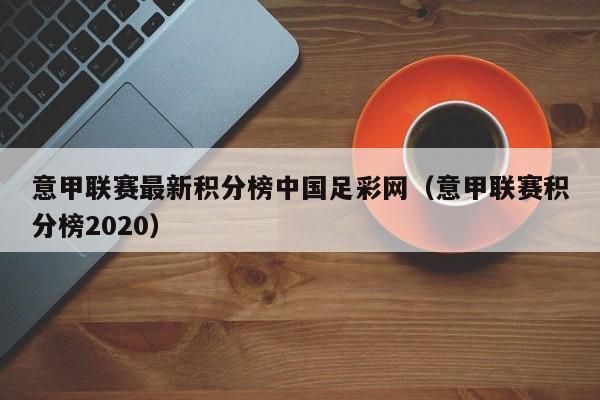 意甲联赛最新积分榜中国足彩网（意甲联赛积分榜2020）