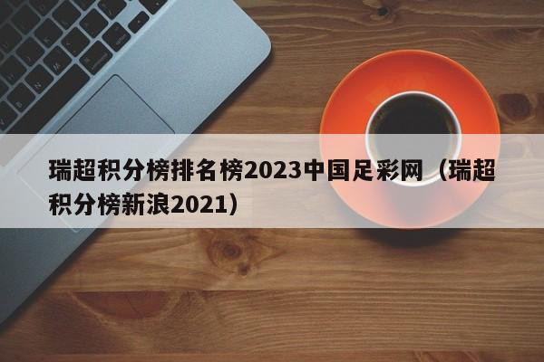 瑞超积分榜排名榜2023中国足彩网（瑞超积分榜新浪2021）