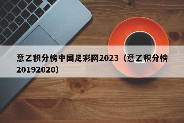 意乙积分榜中国足彩网2023（意乙积分榜20192020）