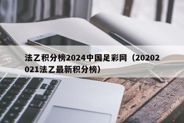 法乙积分榜2024中国足彩网（20202021法乙最新积分榜）