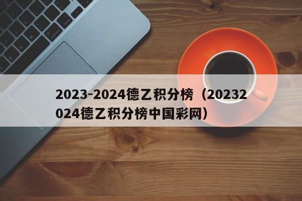 2023-2024德乙积分榜（20232024德乙积分榜中国彩网）